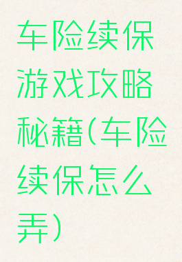 车险续保游戏攻略秘籍(车险续保怎么弄)