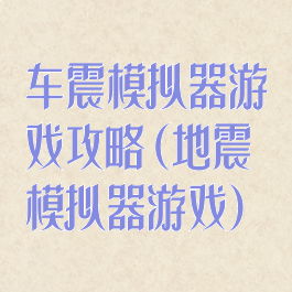 车震模拟器游戏攻略(地震模拟器游戏)