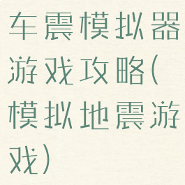 车震模拟器游戏攻略(模拟地震游戏)