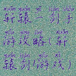 轩辕一剑手游攻略(轩辕剑1游戏)