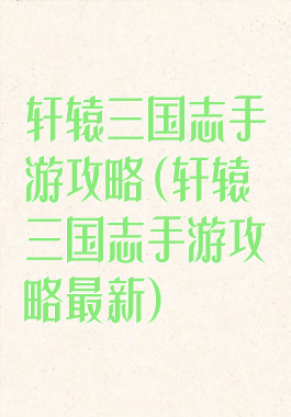 轩辕三国志手游攻略(轩辕三国志手游攻略最新)