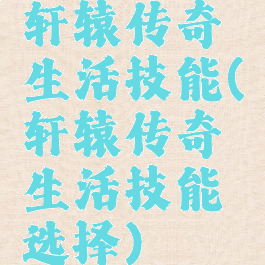 轩辕传奇生活技能(轩辕传奇生活技能选择)