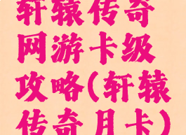 轩辕传奇网游卡级攻略(轩辕传奇月卡)