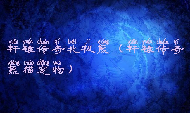 轩辕传奇北极熊(轩辕传奇熊猫宠物)