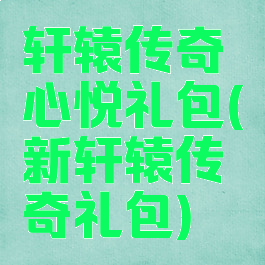 轩辕传奇心悦礼包(新轩辕传奇礼包)