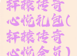 轩辕传奇心悦礼包(轩辕传奇心悦会员)