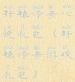 轩辕传奇心悦礼包(轩辕传奇游戏礼包)