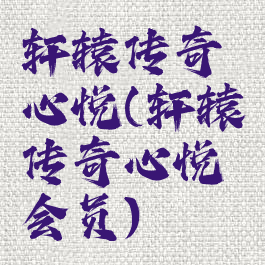 轩辕传奇心悦(轩辕传奇心悦会员)