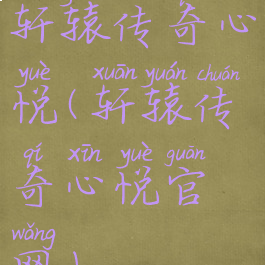 轩辕传奇心悦(轩辕传奇心悦官网)