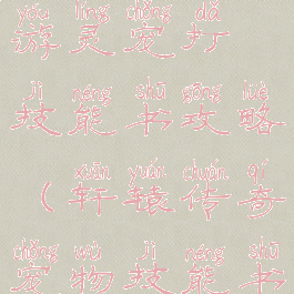 轩辕传奇手游灵宠打技能书攻略(轩辕传奇宠物技能书怎么打)