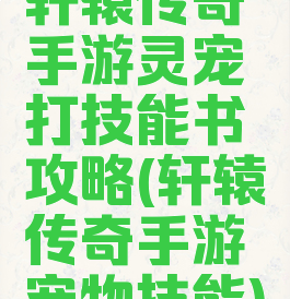 轩辕传奇手游灵宠打技能书攻略(轩辕传奇手游宠物技能)