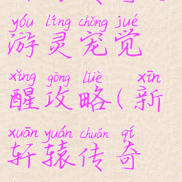 轩辕传奇手游灵宠觉醒攻略(新轩辕传奇灵宠)