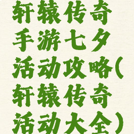 轩辕传奇手游七夕活动攻略(轩辕传奇活动大全)