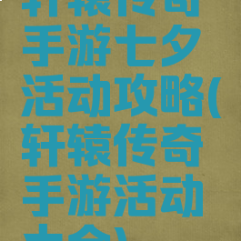 轩辕传奇手游七夕活动攻略(轩辕传奇手游活动大全)