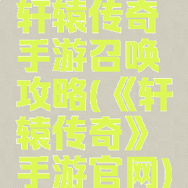 轩辕传奇手游召唤攻略(《轩辕传奇》手游官网)