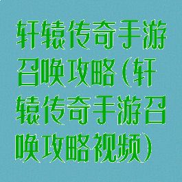 轩辕传奇手游召唤攻略(轩辕传奇手游召唤攻略视频)