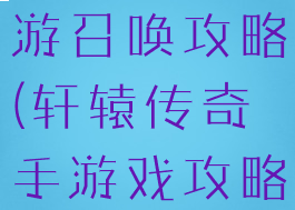 轩辕传奇手游召唤攻略(轩辕传奇手游戏攻略)