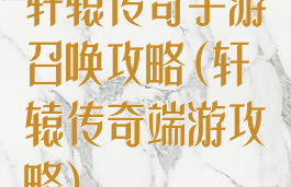 轩辕传奇手游召唤攻略(轩辕传奇端游攻略)