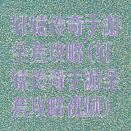 轩辕传奇手游全套攻略(轩辕传奇手游全套攻略视频)