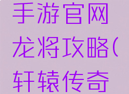 轩辕传奇手游官网龙将攻略(轩辕传奇手游彩龙)
