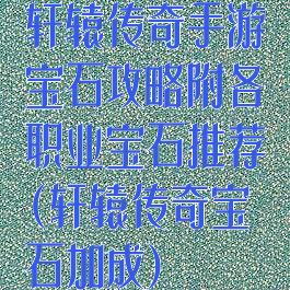 轩辕传奇手游宝石攻略附各职业宝石推荐(轩辕传奇宝石加成)