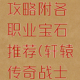 轩辕传奇手游宝石攻略附各职业宝石推荐(轩辕传奇战士带什么宝石)