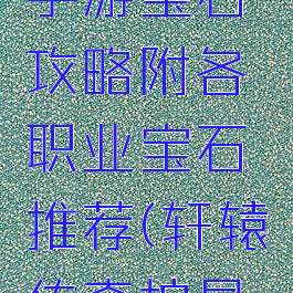 轩辕传奇手游宝石攻略附各职业宝石推荐(轩辕传奇护星石)