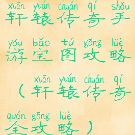 轩辕传奇手游宝图攻略(轩辕传奇全攻略)