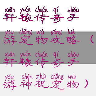 轩辕传奇手游宠物攻略(轩辕传奇手游神祝宠物)