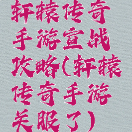 轩辕传奇手游宣战攻略(轩辕传奇手游关服了)