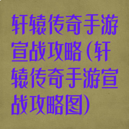 轩辕传奇手游宣战攻略(轩辕传奇手游宣战攻略图)