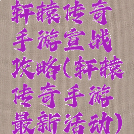 轩辕传奇手游宣战攻略(轩辕传奇手游最新活动)