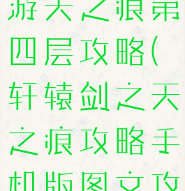 轩辕传奇手游天之痕第四层攻略(轩辕剑之天之痕攻略手机版图文攻略)