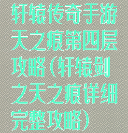 轩辕传奇手游天之痕第四层攻略(轩辕剑之天之痕详细完整攻略)