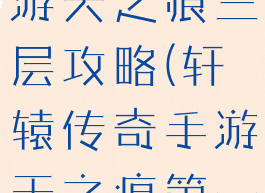 轩辕传奇手游天之痕三层攻略(轩辕传奇手游天之痕第一层)
