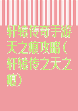 轩辕传奇手游天之痕攻略(轩辕传之天之痕)