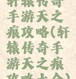 轩辕传奇手游天之痕攻略(轩辕传奇手游天之痕攻略大全)