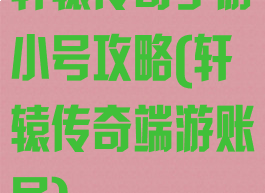 轩辕传奇手游小号攻略(轩辕传奇端游账号)