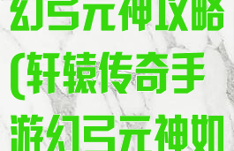 轩辕传奇手游幻弓元神攻略(轩辕传奇手游幻弓元神如何搭配)