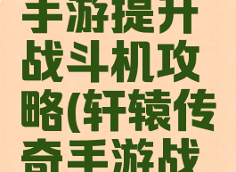 轩辕传奇手游提升战斗机攻略(轩辕传奇手游战斗设置)