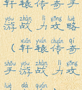 轩辕传奇手游战力攻略(轩辕传奇手游战力攻略大全)