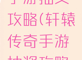 轩辕传奇手游抽奖攻略(轩辕传奇手游抽奖攻略图)