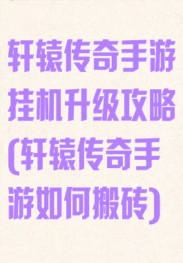 轩辕传奇手游挂机升级攻略(轩辕传奇手游如何搬砖)