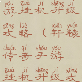 轩辕传奇手游挂机升级攻略(轩辕传奇手游挂机升级攻略大全)