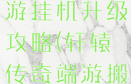 轩辕传奇手游挂机升级攻略(轩辕传奇端游搬砖)