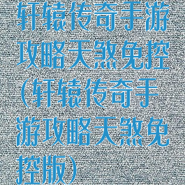 轩辕传奇手游攻略天煞免控(轩辕传奇手游攻略天煞免控版)
