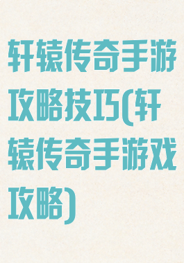 轩辕传奇手游攻略技巧(轩辕传奇手游戏攻略)