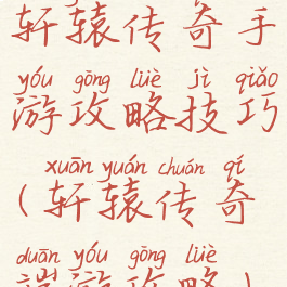 轩辕传奇手游攻略技巧(轩辕传奇端游攻略)