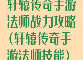 轩辕传奇手游法师战力攻略(轩辕传奇手游法师技能)