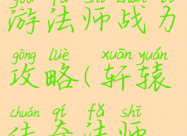 轩辕传奇手游法师战力攻略(轩辕传奇法师怎么玩)